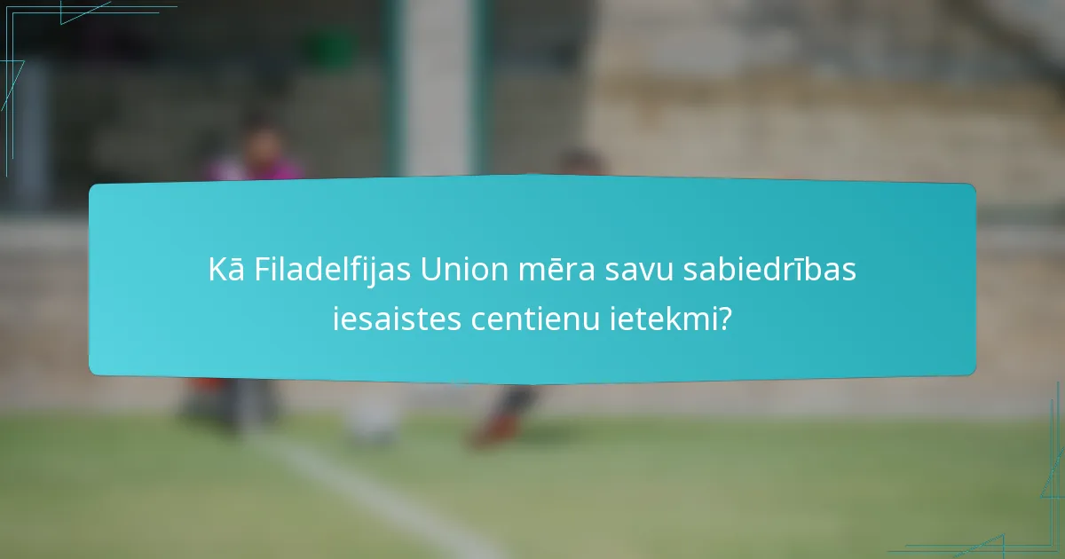 Kā Filadelfijas Union mēra savu sabiedrības iesaistes centienu ietekmi?