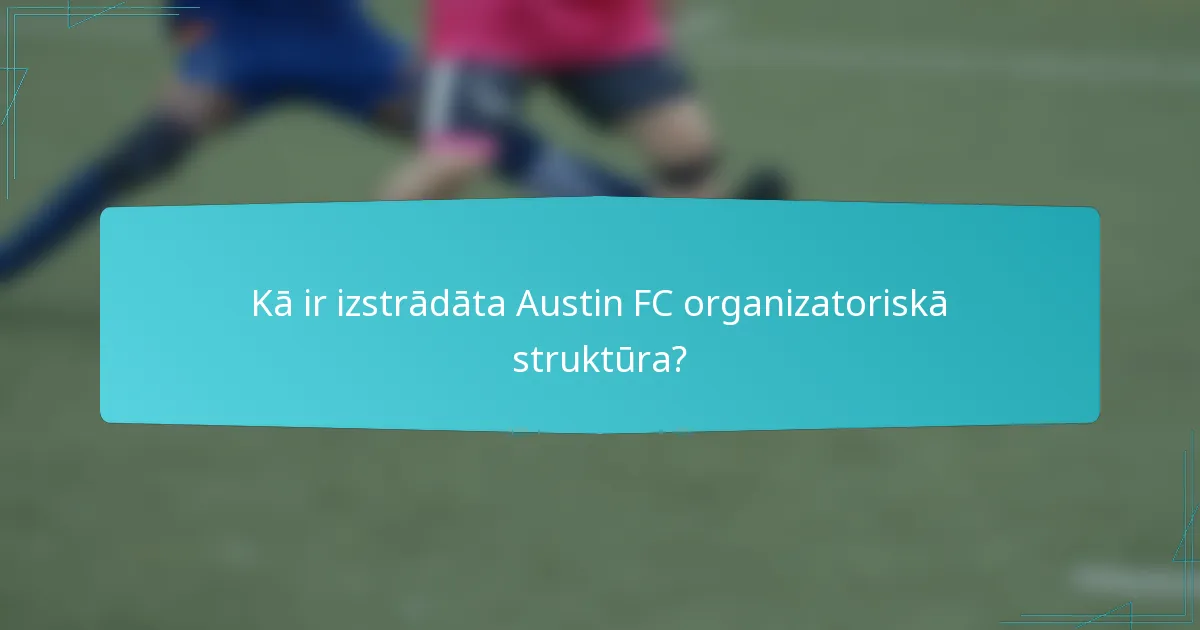 Kā ir izstrādāta Austin FC organizatoriskā struktūra?