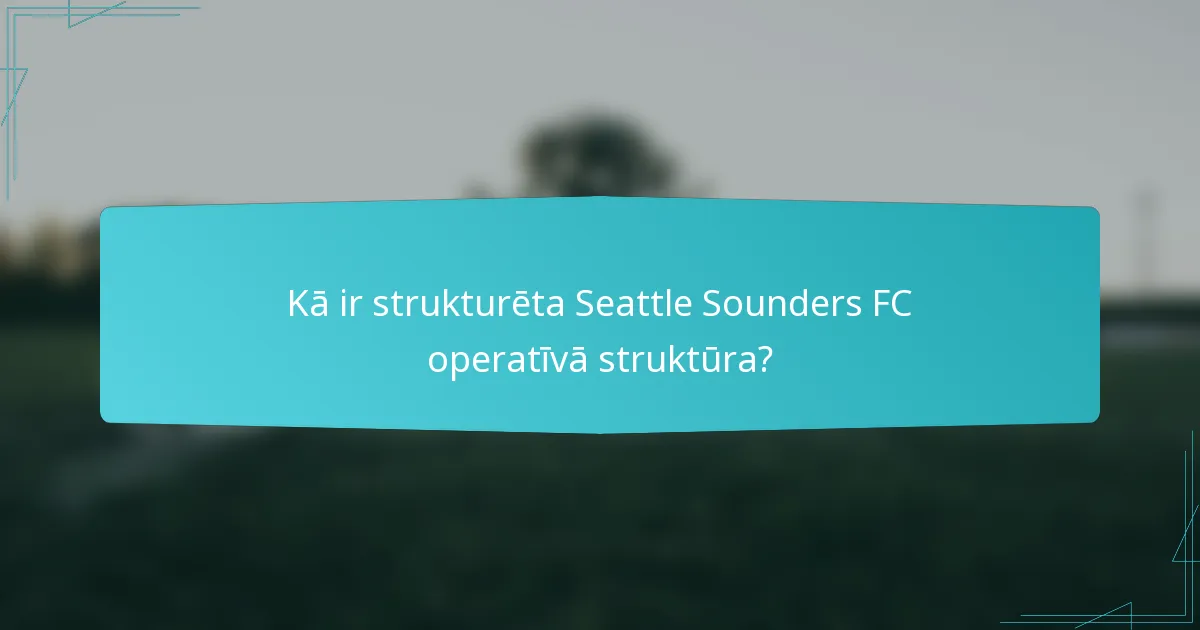 Kā ir strukturēta Seattle Sounders FC operatīvā struktūra?