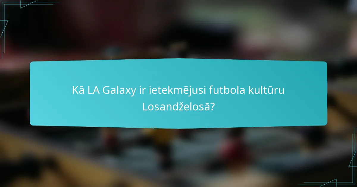 Kā LA Galaxy ir ietekmējusi futbola kultūru Losandželosā?