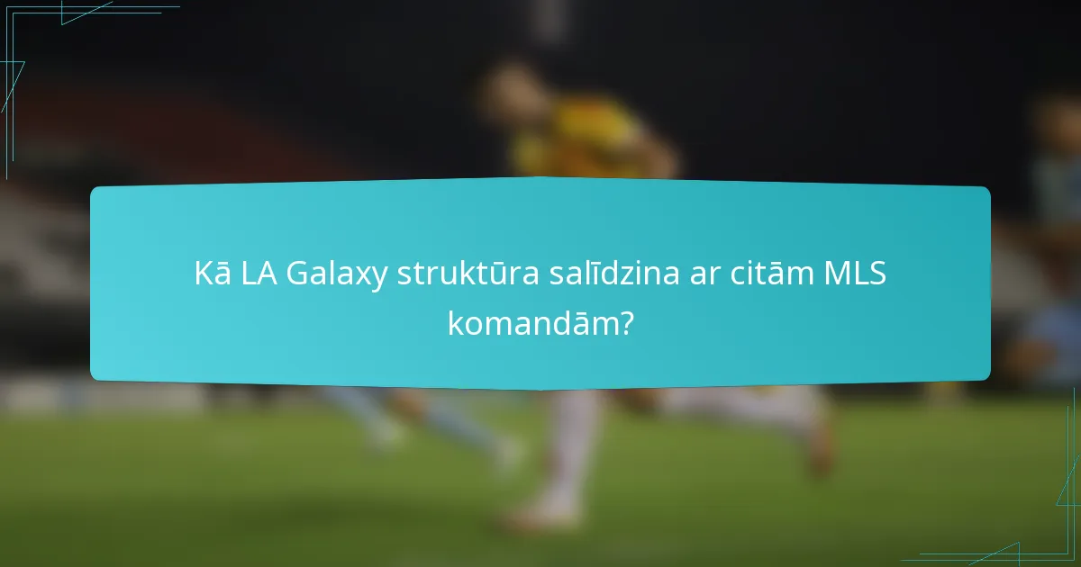 Kā LA Galaxy struktūra salīdzina ar citām MLS komandām?