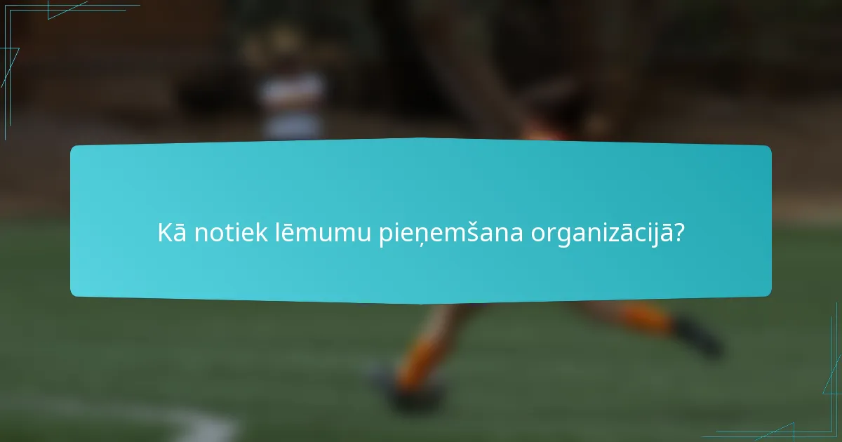 Kā notiek lēmumu pieņemšana organizācijā?