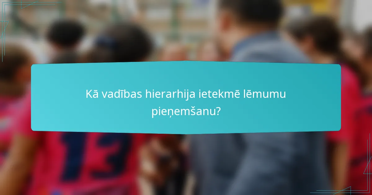 Kā vadības hierarhija ietekmē lēmumu pieņemšanu?