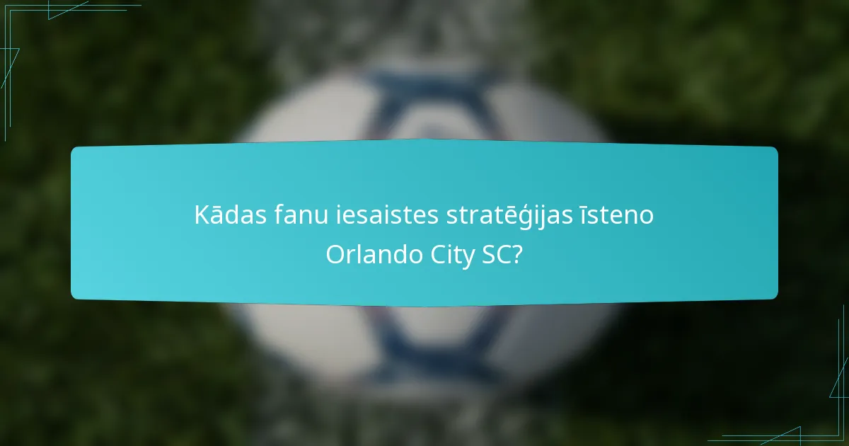 Kādas fanu iesaistes stratēģijas īsteno Orlando City SC?