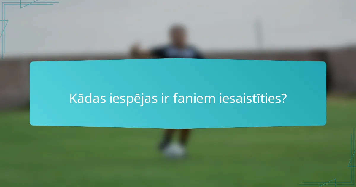 Kādas iespējas ir faniem iesaistīties?