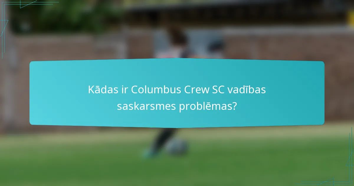 Kādas ir Columbus Crew SC vadības saskarsmes problēmas?