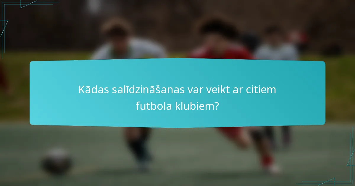 Kādas salīdzināšanas var veikt ar citiem futbola klubiem?