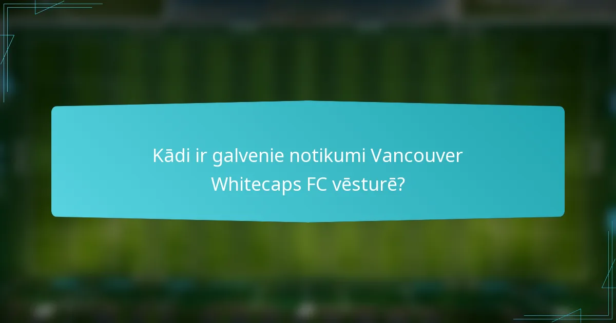 Kādi ir galvenie notikumi Vancouver Whitecaps FC vēsturē?