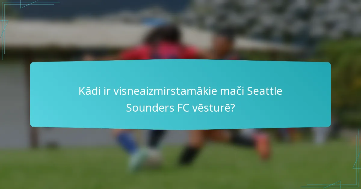 Kādi ir visneaizmirstamākie mači Seattle Sounders FC vēsturē?