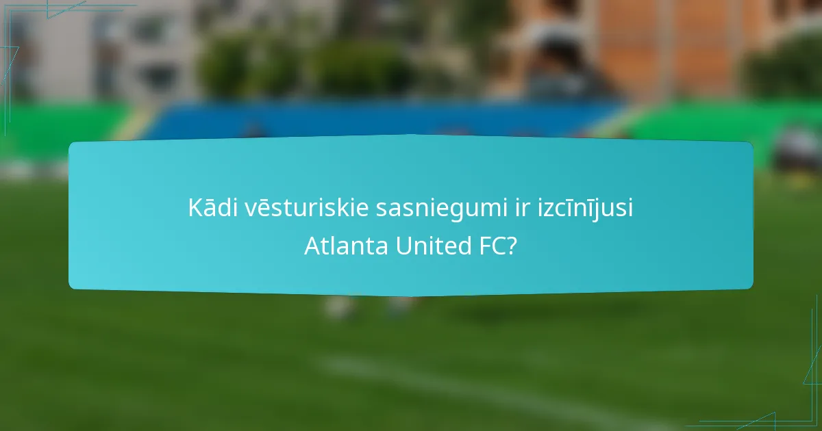 Kādi vēsturiskie sasniegumi ir izcīnījusi Atlanta United FC?
