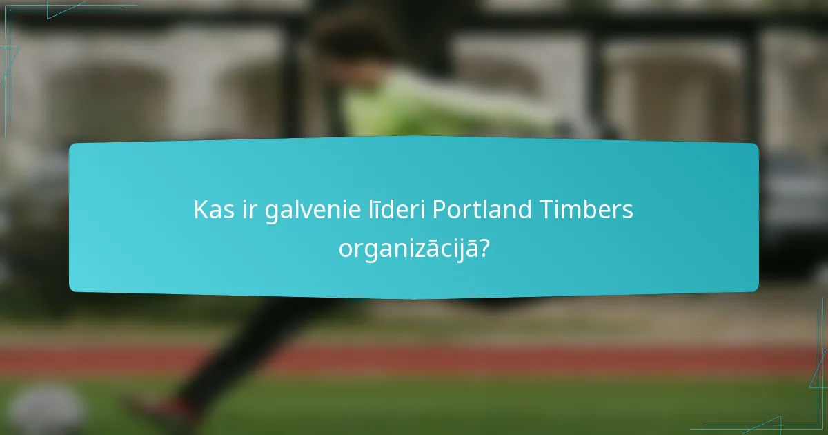 Kas ir galvenie līderi Portland Timbers organizācijā?
