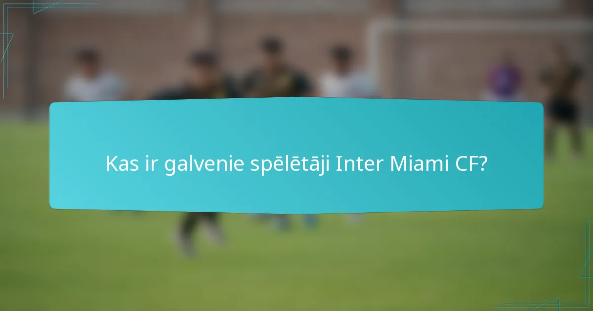 Kas ir galvenie spēlētāji Inter Miami CF?