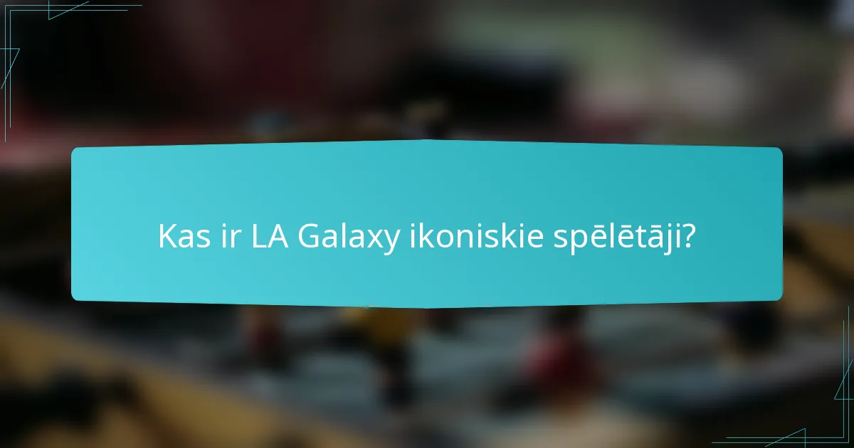 Kas ir LA Galaxy ikoniskie spēlētāji?