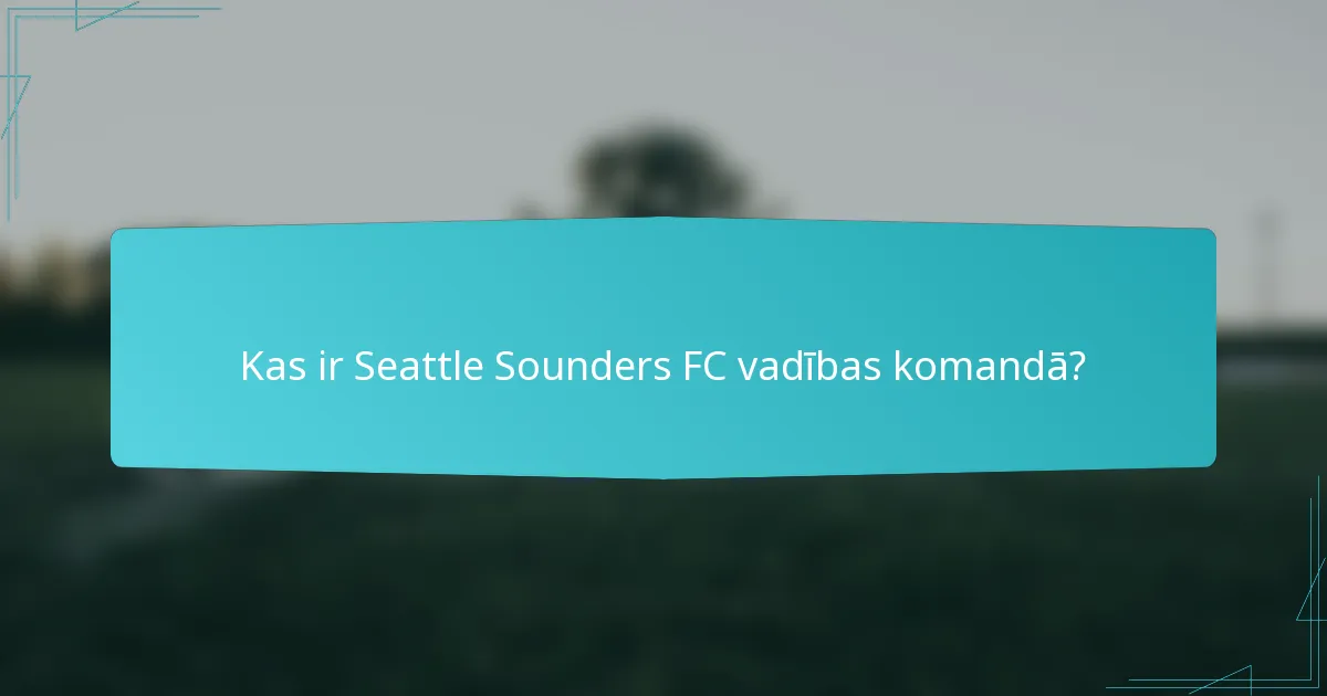 Kas ir Seattle Sounders FC vadības komandā?