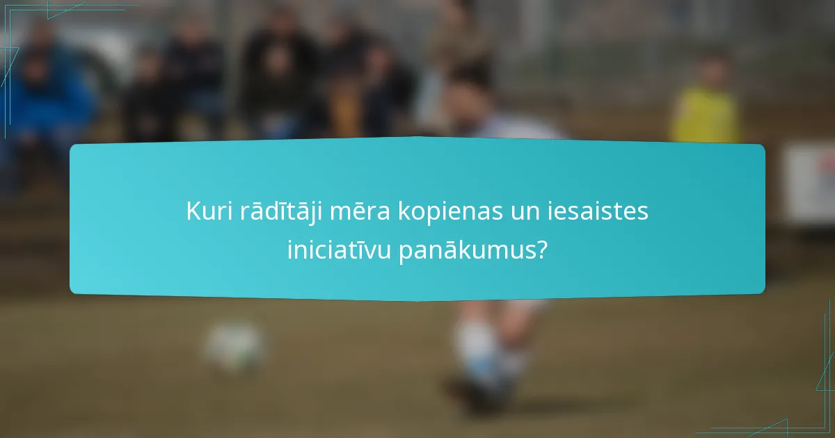 Kuri rādītāji mēra kopienas un iesaistes iniciatīvu panākumus?